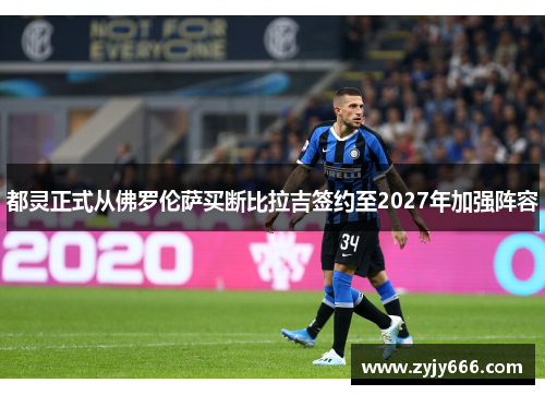 都灵正式从佛罗伦萨买断比拉吉签约至2027年加强阵容