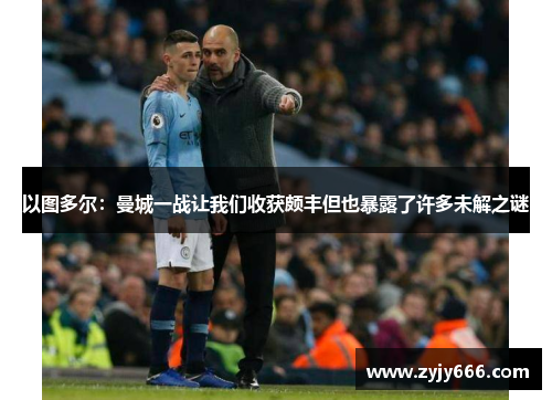 以图多尔:曼城一战让我们收获颇丰但也暴露了许多未解之谜 以图多尔:曼城一战让我们收获颇丰但也暴露了许多未解之谜