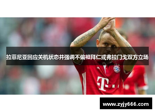 拉菲尼亚回应关机状态并强调不偏袒拜仁或弗拉门戈双方立场