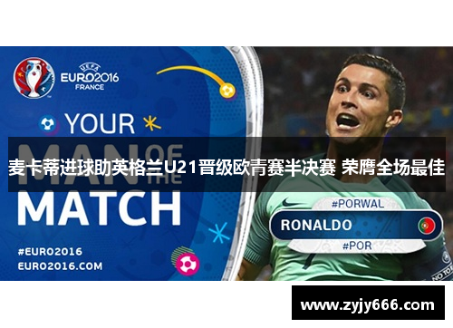 麦卡蒂进球助英格兰U21晋级欧青赛半决赛 荣膺全场最佳