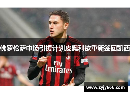 佛罗伦萨中场引援计划皮奥利欲重新签回凯西