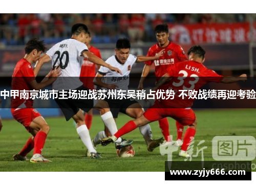 中甲南京城市主场迎战苏州东吴稍占优势 不败战绩再迎考验 中甲南京城市主场迎战苏州东吴稍占优势 不败战绩再迎考验